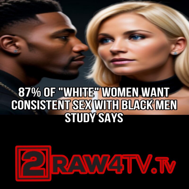 87 Percent Of "White" Women Want Consistent Sex With Black Men - 2Raw4TV